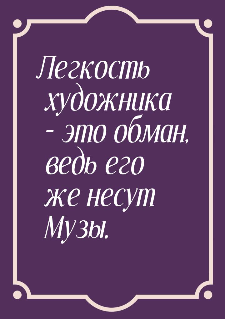 Легкость художника – это обман, ведь его же несут Музы.