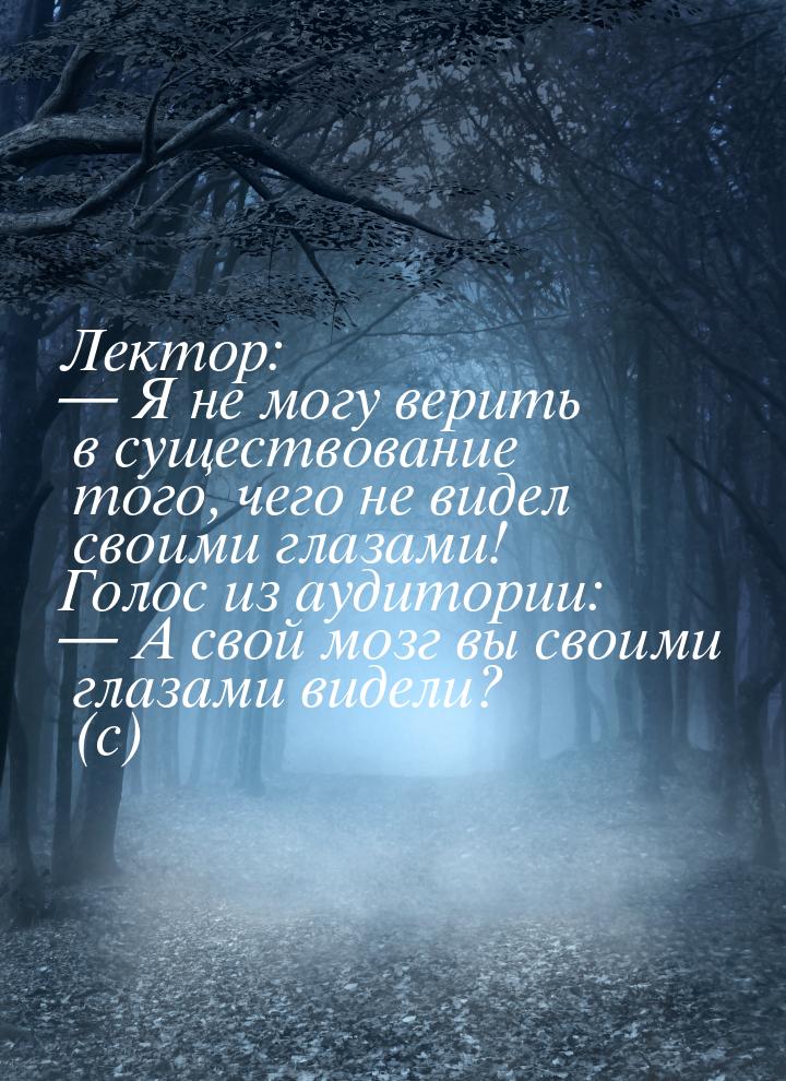 Лектор:  Я не могу верить в существование того, чего не видел своими глазами! Голос