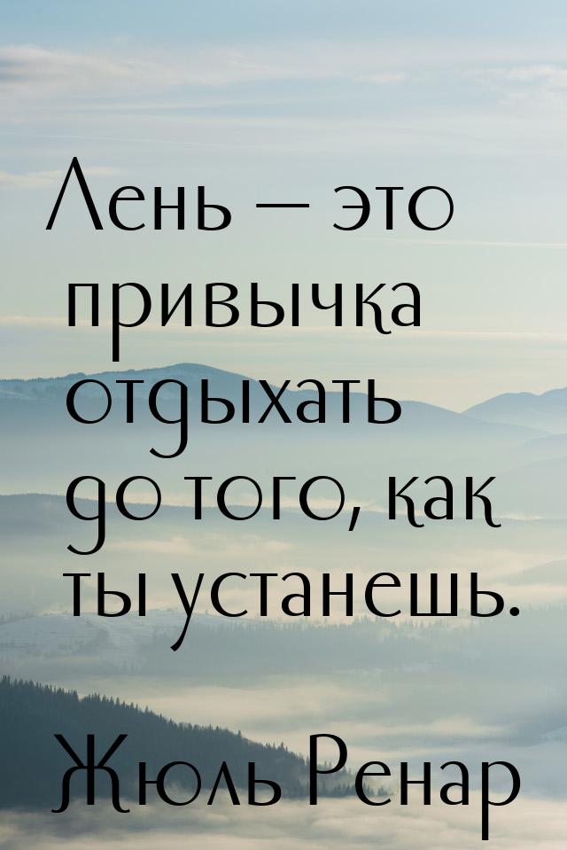 Лень  это привычка отдыхать до того, как ты устанешь.