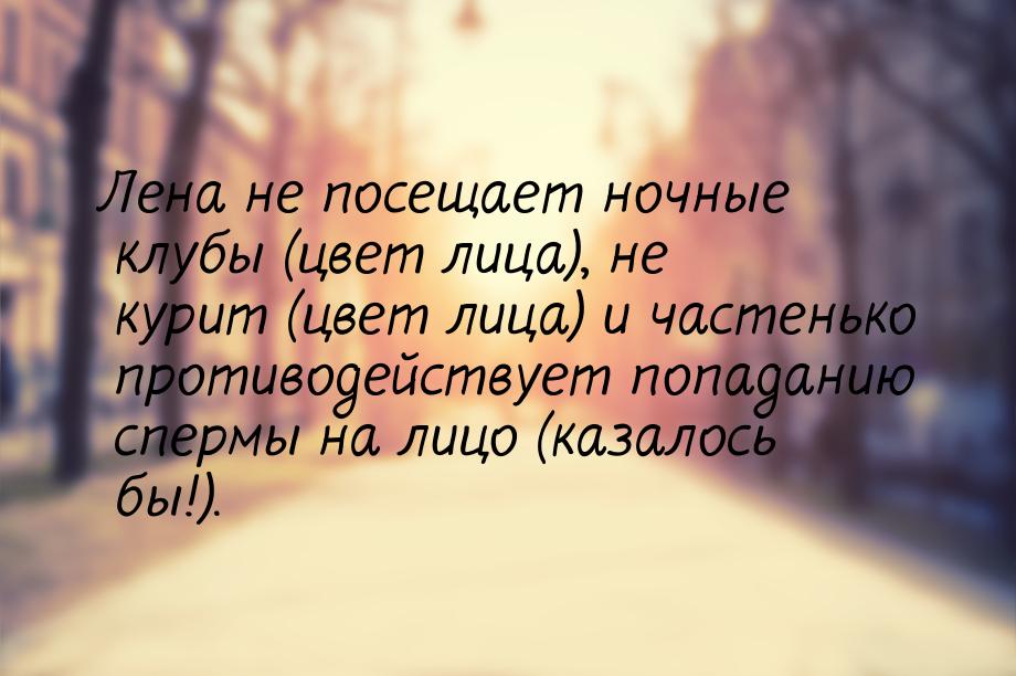 Лена не посещает ночные клубы (цвет лица), не курит (цвет лица) и частенько противодейству