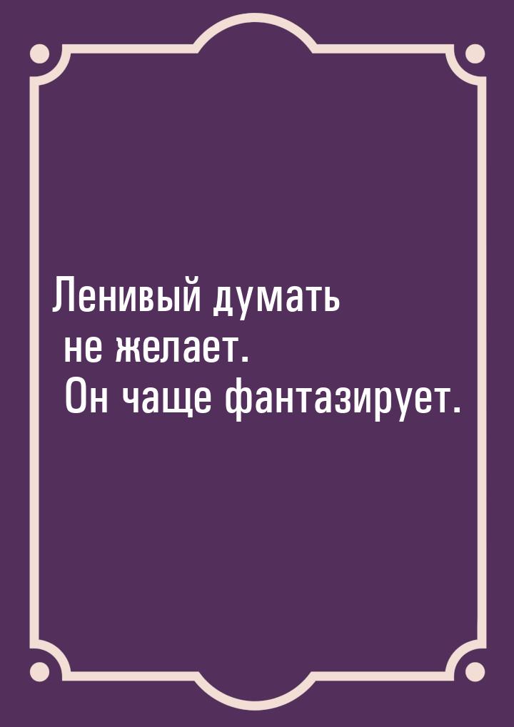 Ленивый думать не желает.  Он чаще фантазирует.