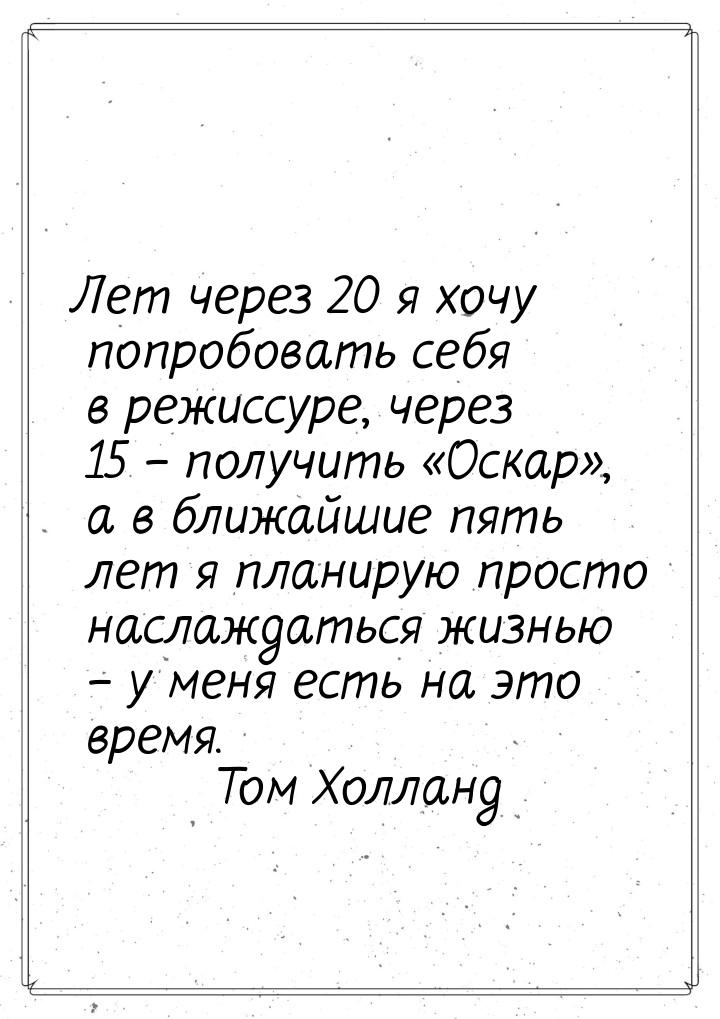 Лет через 20 я хочу попробовать себя в режиссуре, через 15 – получить Оскар,