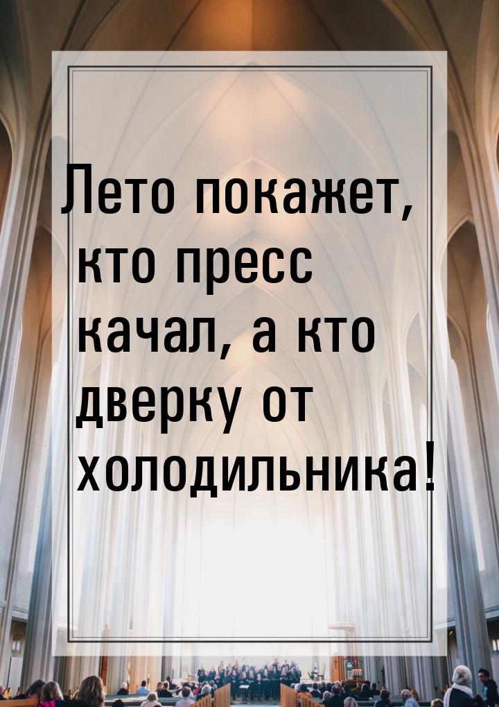 Лето покажет, кто пресс качал, а кто дверку от холодильника!