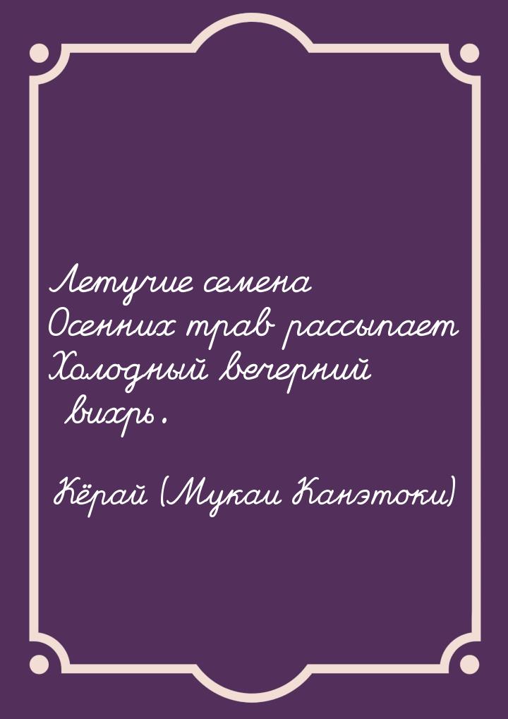 Летучие семена Осенних трав рассыпает Холодный вечерний вихрь.