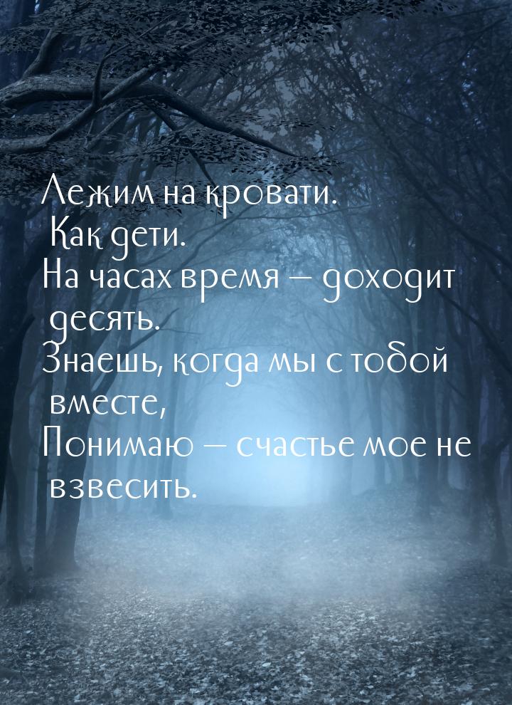 Лежим на кровати. Как дети. На часах время  доходит десять. Знаешь, когда мы с тобо