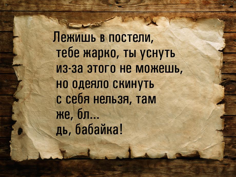 Лежишь в постели, тебе жарко, ты уснуть из-за этого не можешь, но одеяло скинуть с себя не