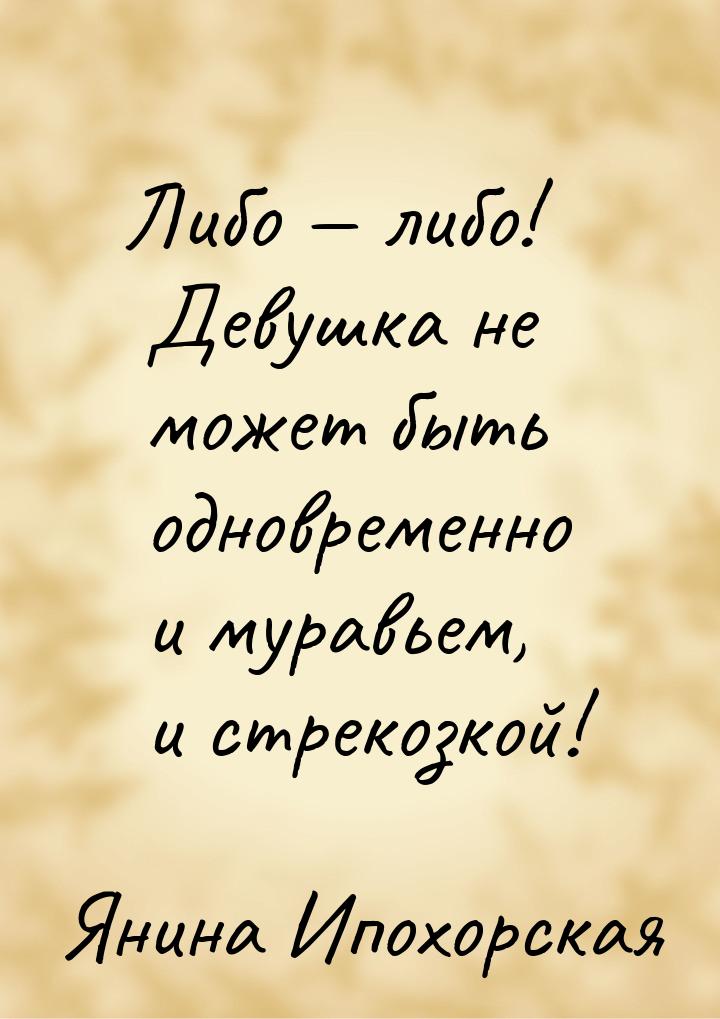 Либо  либо! Девушка не может быть одновременно и муравьем, и стрекозкой!