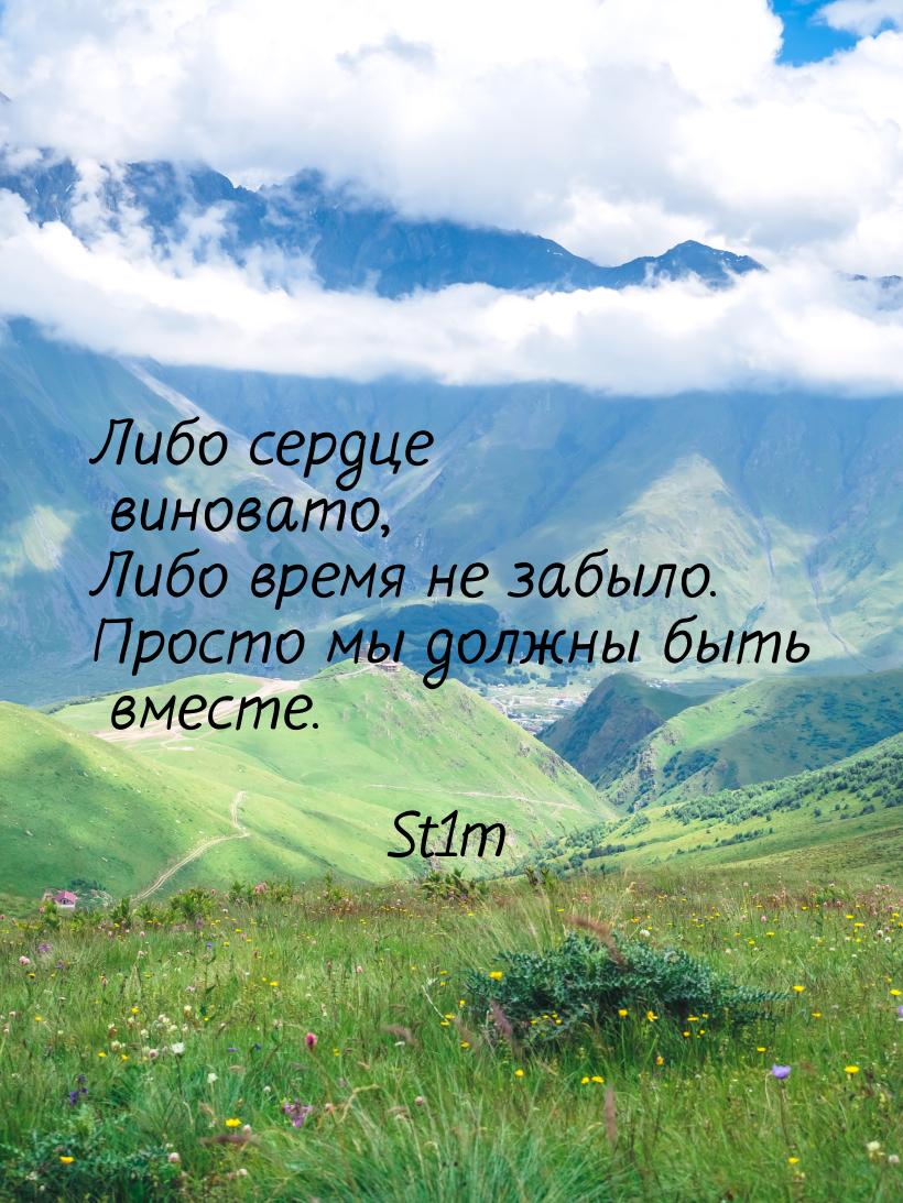 Либо сердце виновато, Либо время не забыло. Просто мы должны быть вместе.