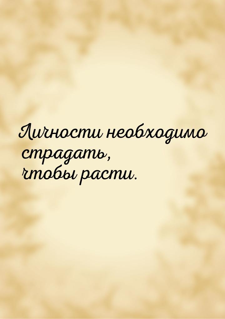 Личности необходимо страдать, чтобы расти.