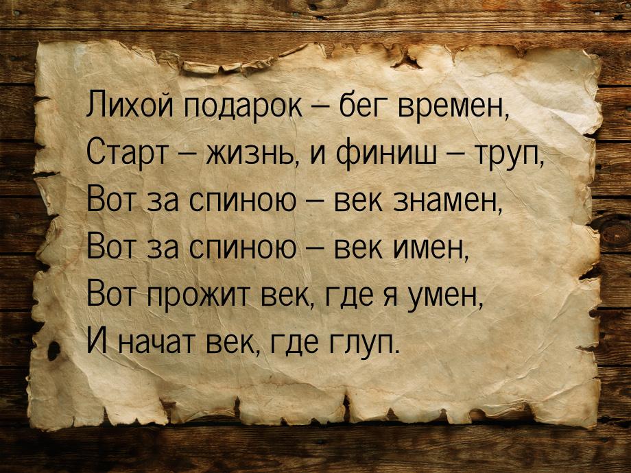 Лихой подарок – бег времен, Старт – жизнь, и финиш – труп, Вот за спиною – век знамен, Вот