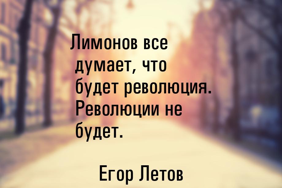 Лимонов все думает, что будет революция. Революции не будет.