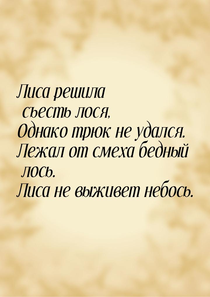 Лиса решила съесть лося, Однако трюк не удался. Лежал от смеха бедный лось. Лиса не выживе