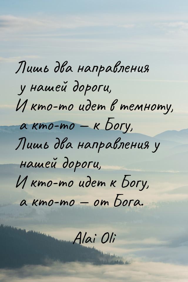 Лишь два направления у нашей дороги, И кто-то идет в темноту, а кто-то  к Богу, Лиш