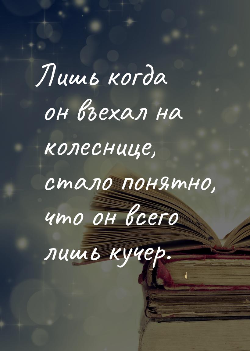 Лишь когда он въехал на колеснице, стало понятно, что он всего лишь кучер.