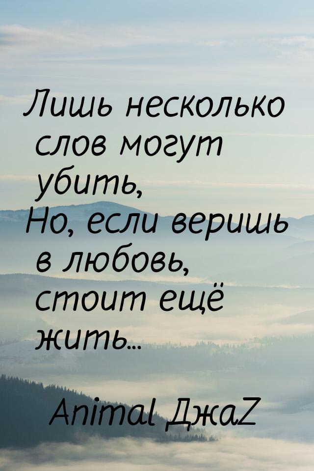 Лишь несколько слов могут убить, Но, если веришь в любовь, стоит ещё жить...