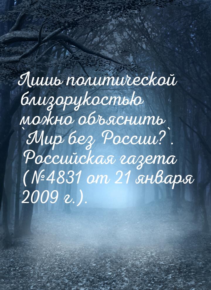 Лишь политической близорукостью можно объяснить `Мир без России?`. Российская газета (№483