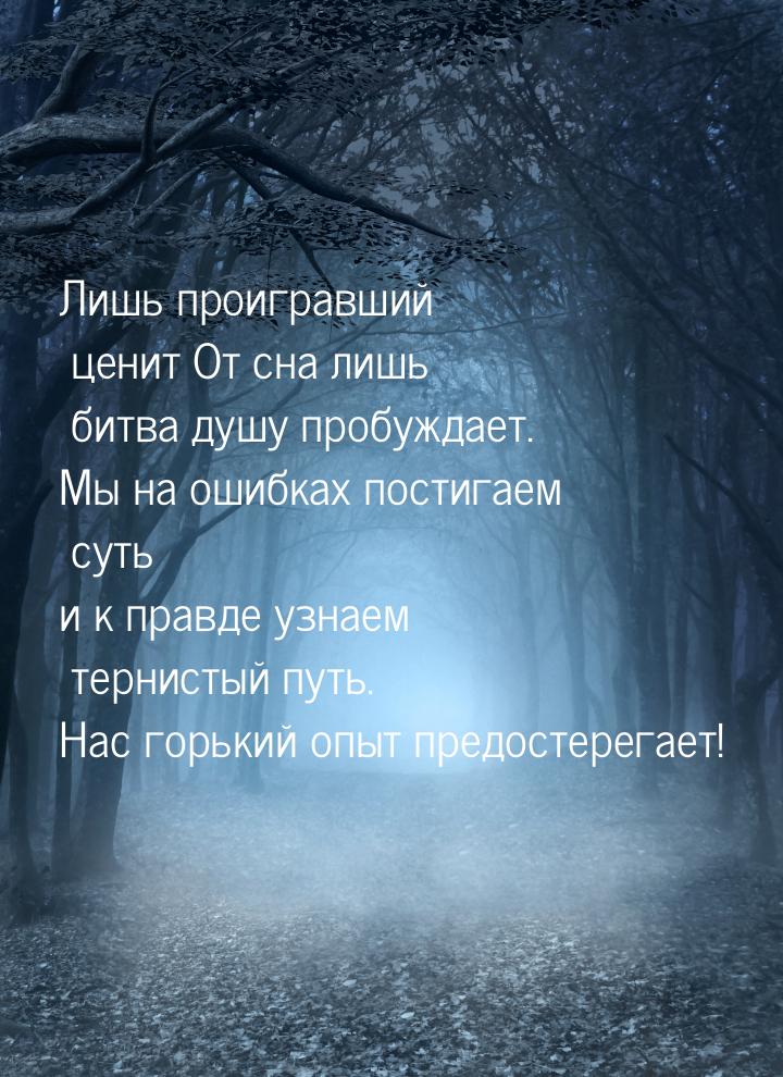 Лишь проигравший ценит От сна лишь битва душу пробуждает. Мы на ошибках постигаем суть и к