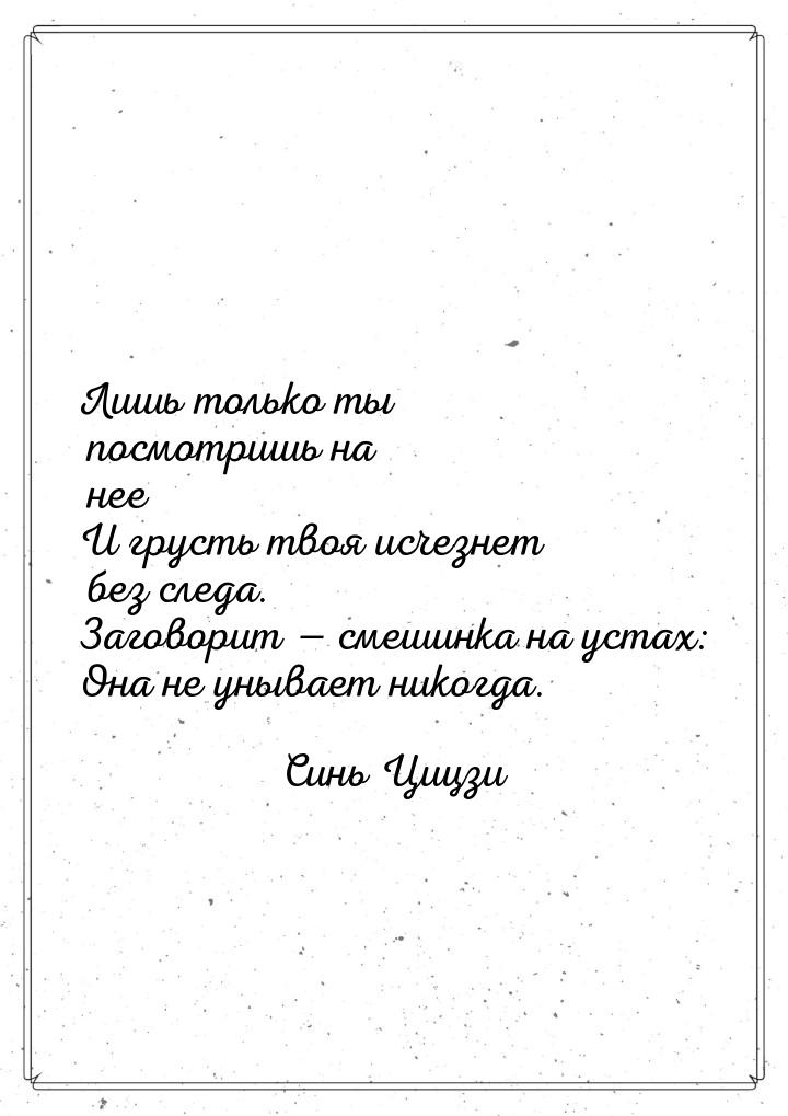 Лишь только ты посмотришь на нее И грусть твоя исчезнет без следа. Заговорит  смеши