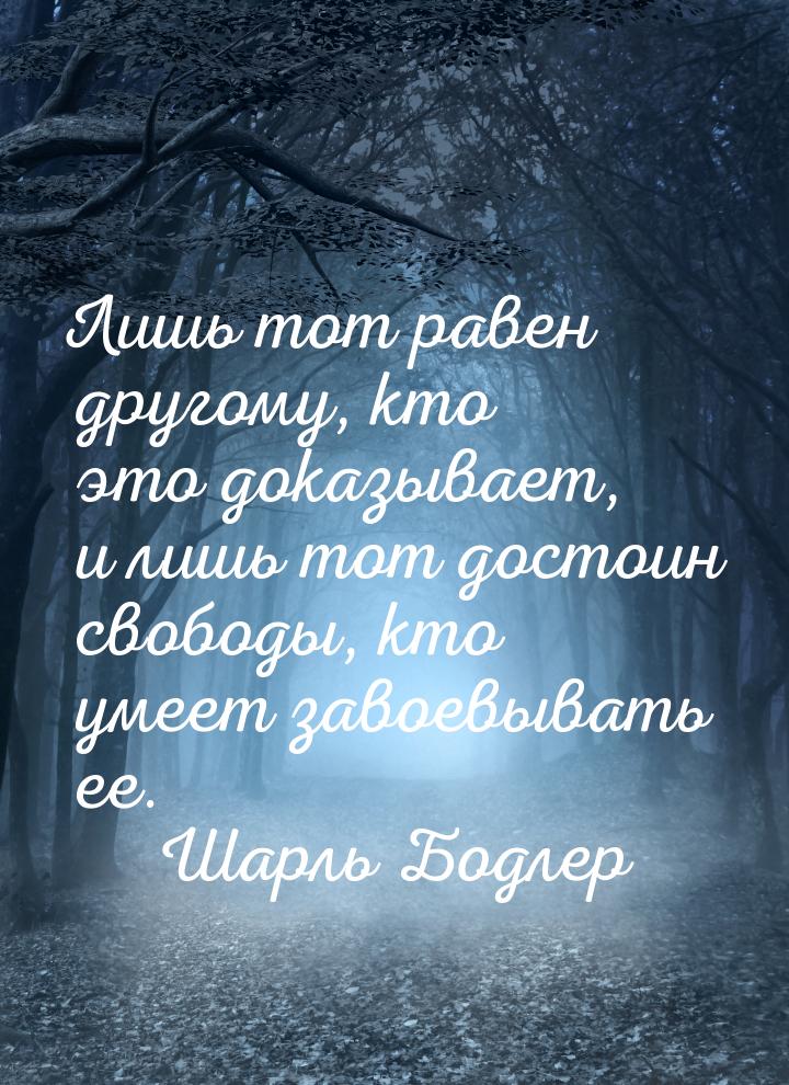 Лишь тот равен другому, кто это доказывает, и лишь тот достоин свободы, кто умеет завоевыв