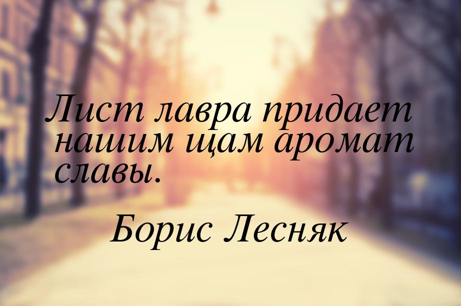 Лист лавра придает нашим щам аромат славы.