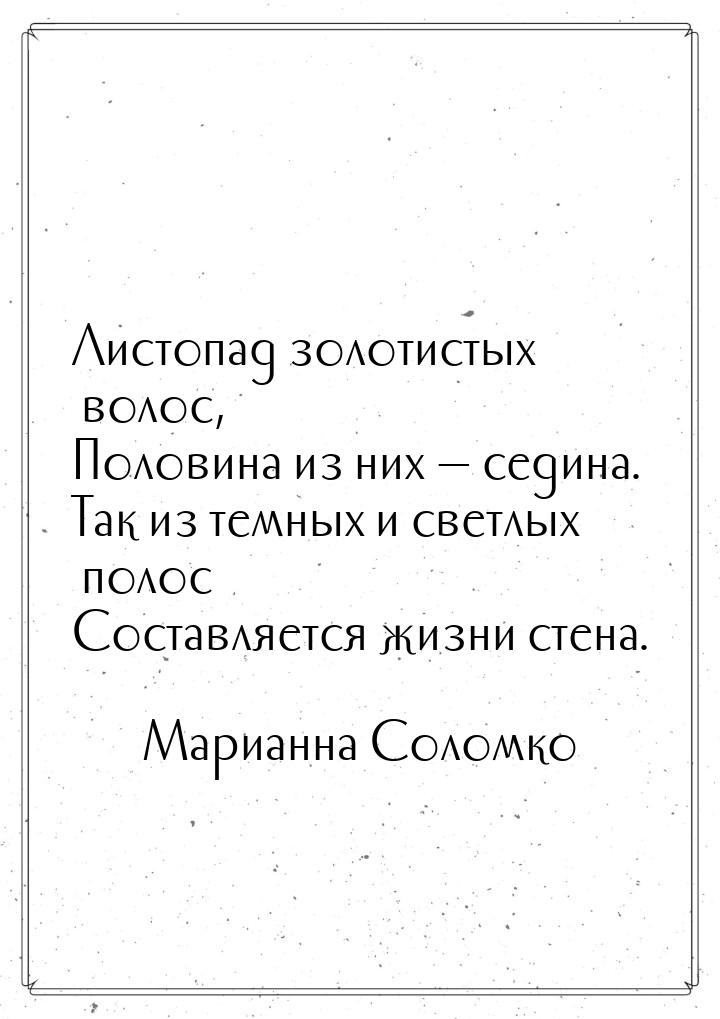 Листопад золотистых волос, Половина из них  седина. Так из темных и светлых полос С