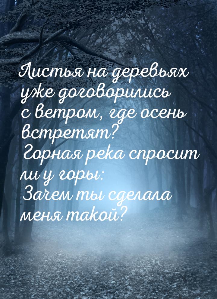 Листья на деревьях уже договорились с ветром, где осень встретят? Горная река спросит ли у