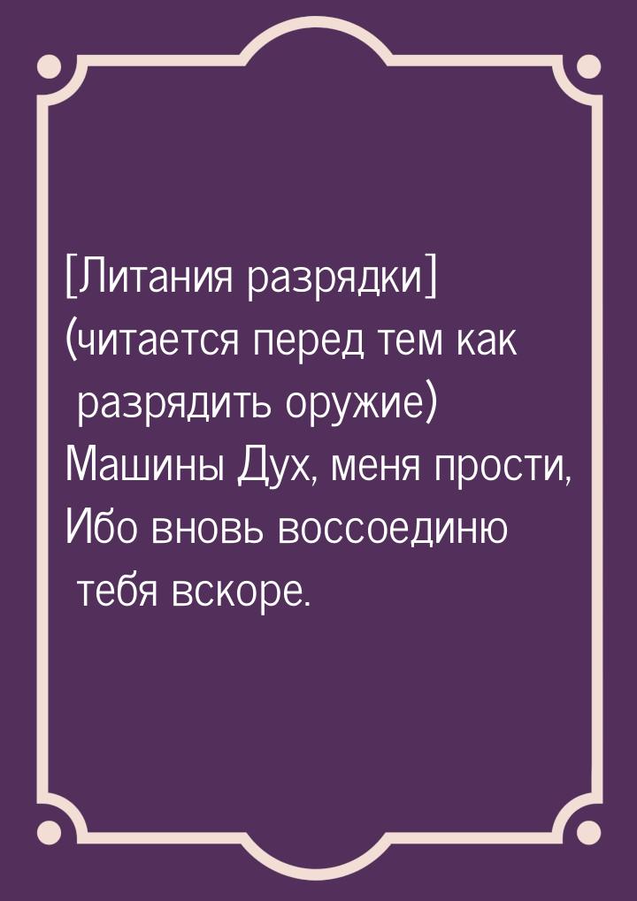 [Литания разрядки] (читается перед тем как разрядить оружие) Машины Дух, меня прости, Ибо 