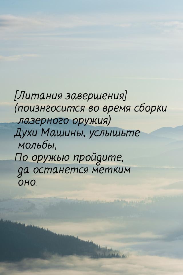 [Литания завершения] (поизнгосится во время сборки лазерного оружия) Духи Машины, услышьте