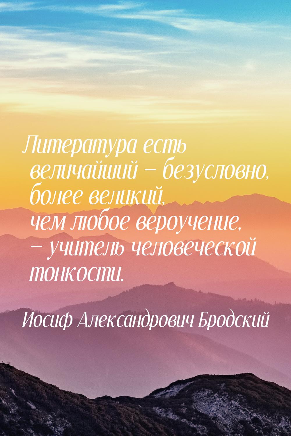 Литература есть величайший  безусловно, более великий, чем любое вероучение, &mdash