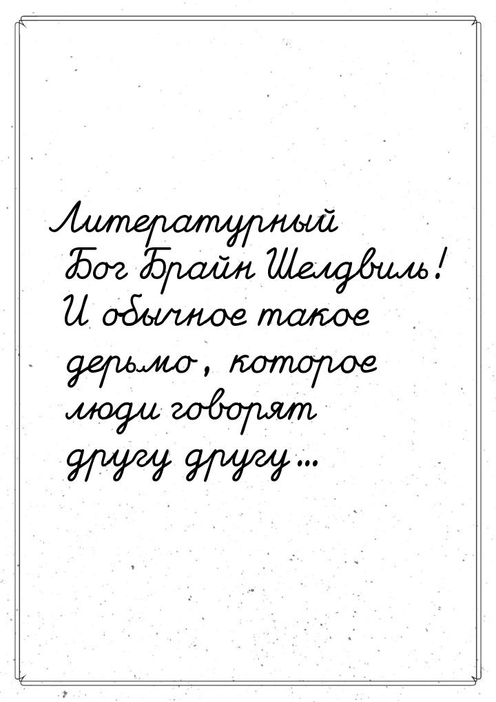 Литературный Бог Брайн Шелдвиль! И обычное такое дерьмо, которое люди говорят другу другу.