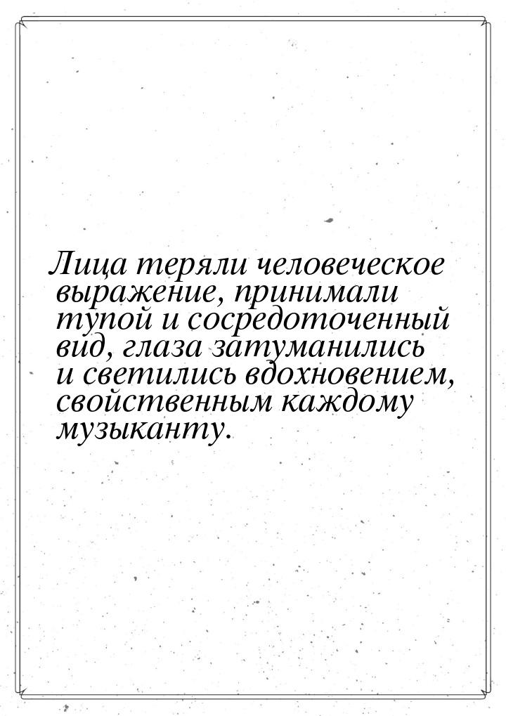 Лица теряли человеческое выражение, принимали тупой и сосредоточенный вид, глаза затуманил