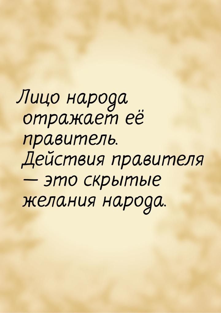 Лицо народа отражает её правитель. Действия правителя  это скрытые желания народа.