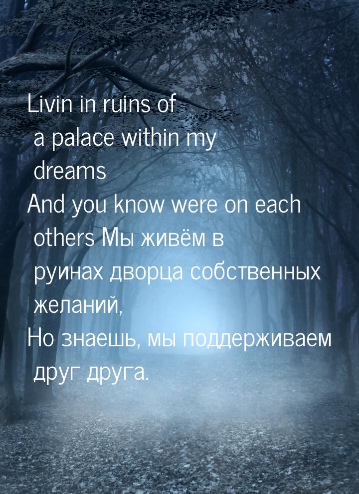 Livin in ruins of a palace within my dreams And you know were on each others Мы живём в ру