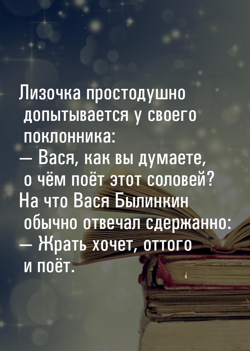 Лизочка простодушно допытывается у своего поклонника: — Вася, как вы думаете, о чём поёт э