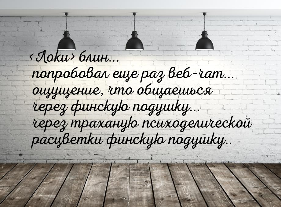 Локи блин... попробовал еще раз веб-чат... ощущение, что общаешься через финскую п