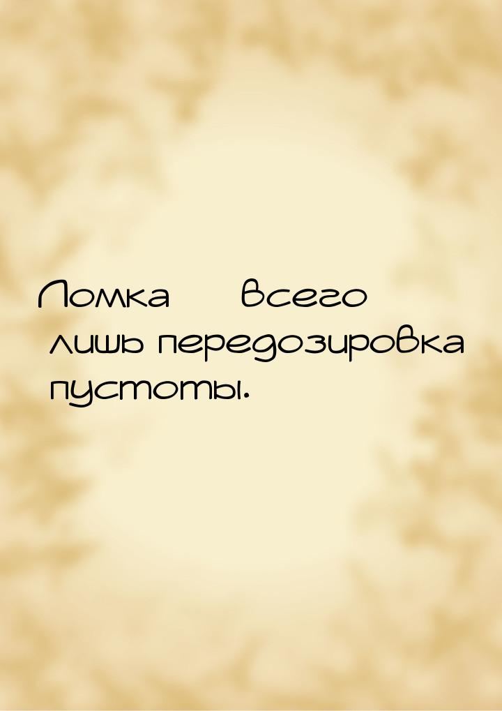 Ломка  всего лишь передозировка пустоты.