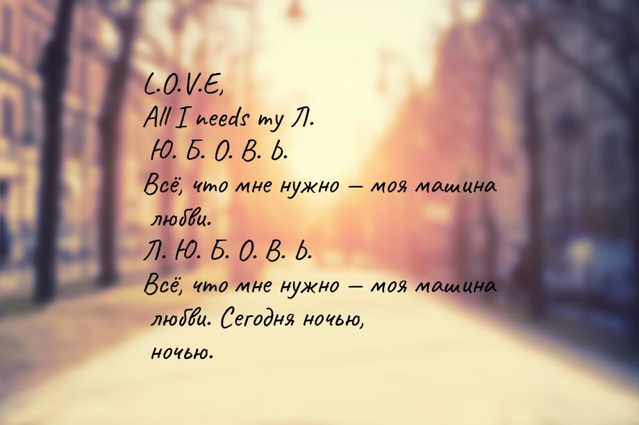 L.O.V.E, All I needs my Л. Ю. Б. О. В. Ь. Всё, что мне нужно  моя машина любви. Л. 