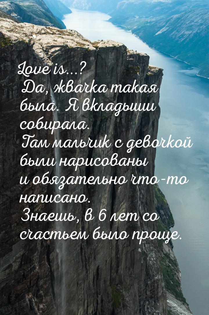 Love is...? Да, жвачка такая была. Я вкладыши собирала. Там мальчик с девочкой были нарисо