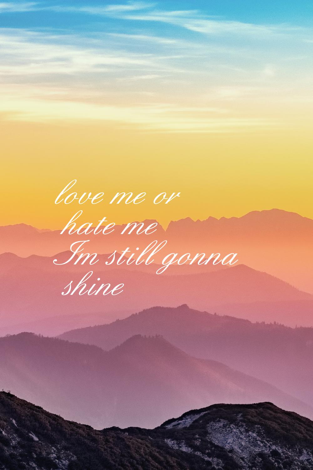 love me or hate me Im still gonna shine