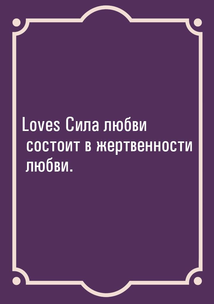 Loves Сила любви состоит в жертвенности любви.