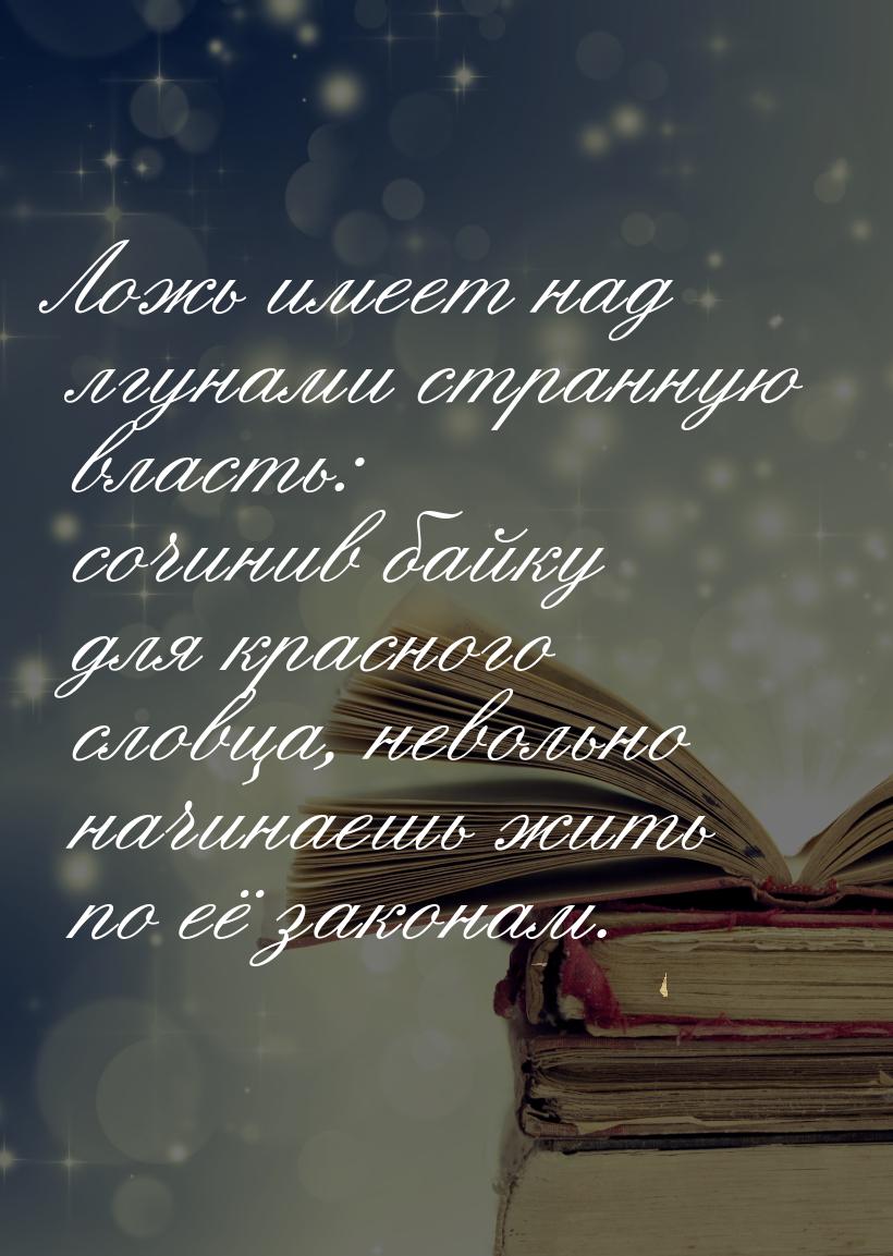 Ложь имеет над лгунами странную власть: сочинив байку для красного словца, невольно начина