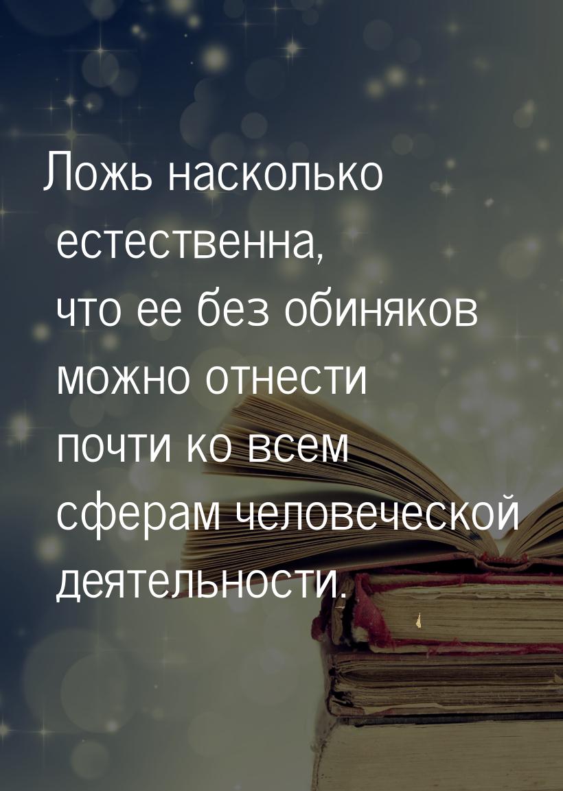 Ложь насколько естественна, что ее без обиняков можно отнести почти ко всем сферам человеч