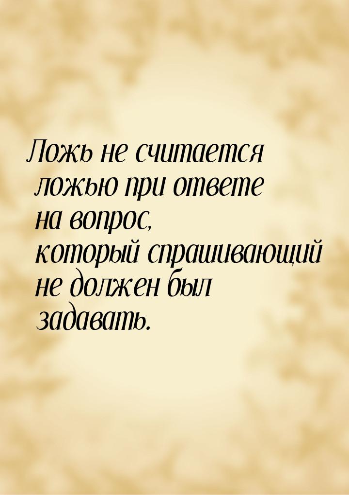 Ложь не считается ложью при ответе на вопрос, который спрашивающий не должен был задавать.