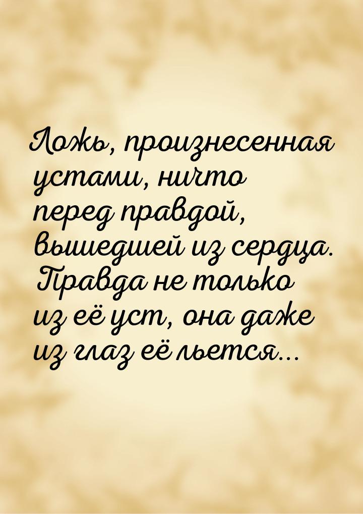 Ложь, произнесенная устами, ничто перед правдой, вышедшей из сердца. Правда не только из е