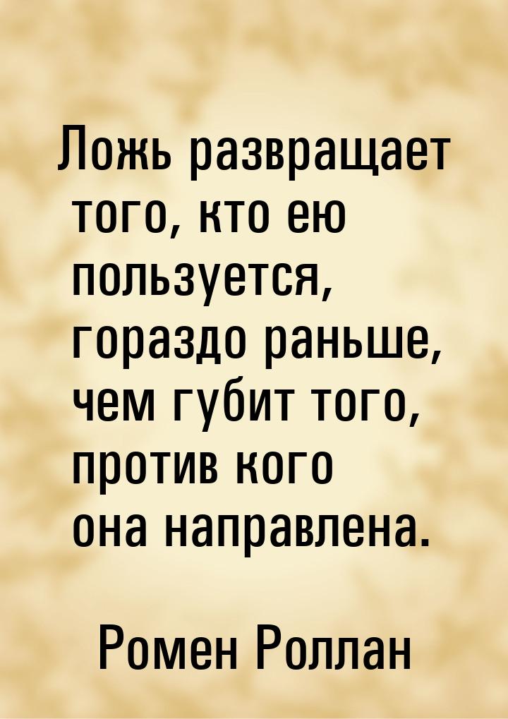 Ложь развращает того, кто ею пользуется, гораздо раньше, чем губит того, против кого она н