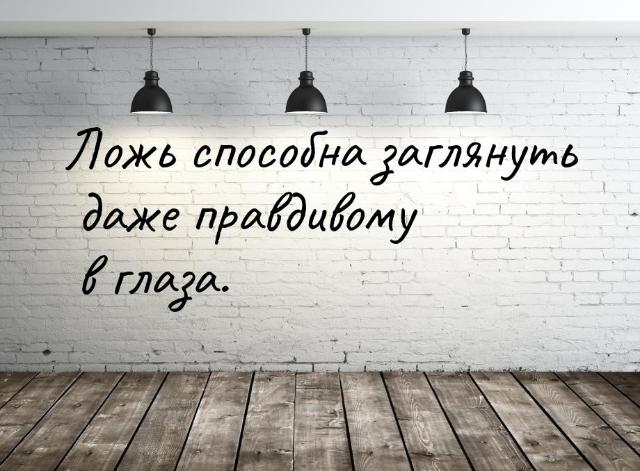 Ложь способна заглянуть даже правдивому в глаза.