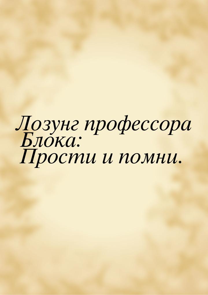 Лозунг профессора Блока: Прости и помни.