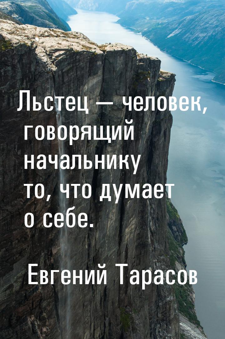 Льстец  человек, говорящий начальнику то, что думает о себе.