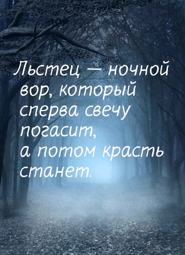 Льстец  ночной вор, который сперва свечу погасит, а потом красть станет.