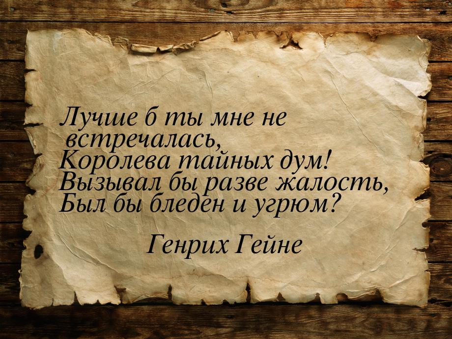 Лучше б ты мне не встречалась, Королева тайных дум! Вызывал бы разве жалость, Был бы бледе